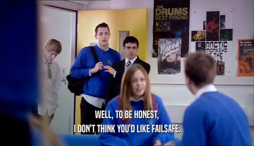 WELL, TO BE HONEST, I DON'T THINK YOU'D LIKE FAILSAFE. 