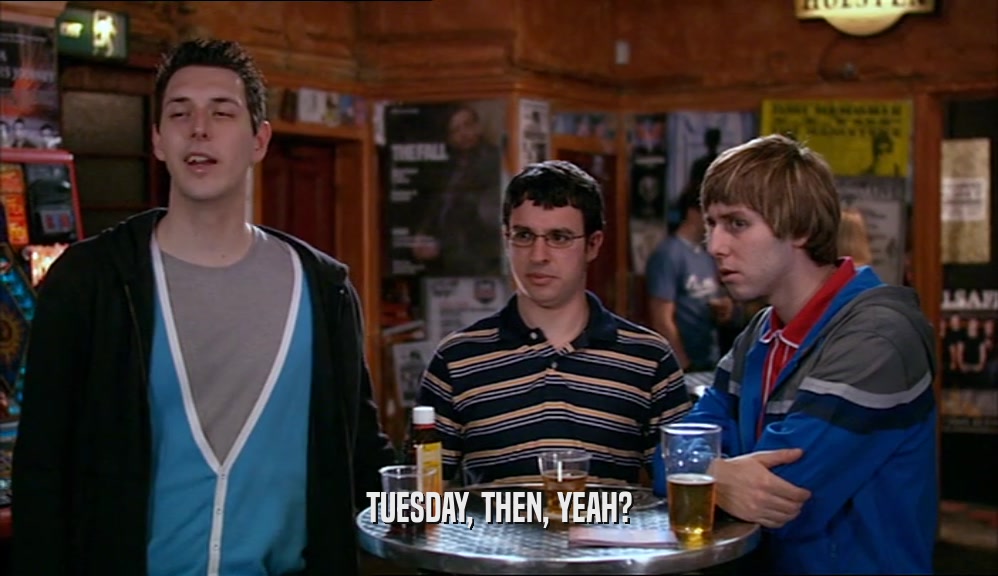 TUESDAY, THEN, YEAH?  