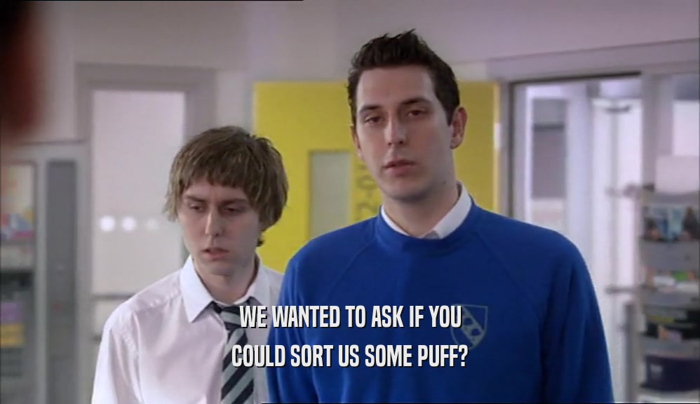 WE WANTED TO ASK IF YOU COULD SORT US SOME PUFF? 