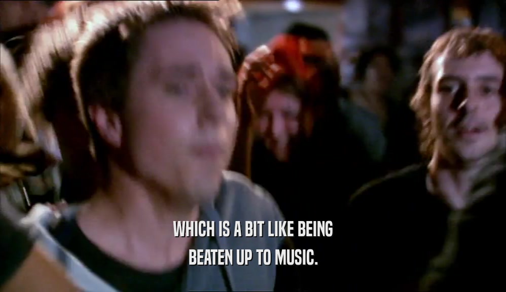 WHICH IS A BIT LIKE BEING BEATEN UP TO MUSIC. 