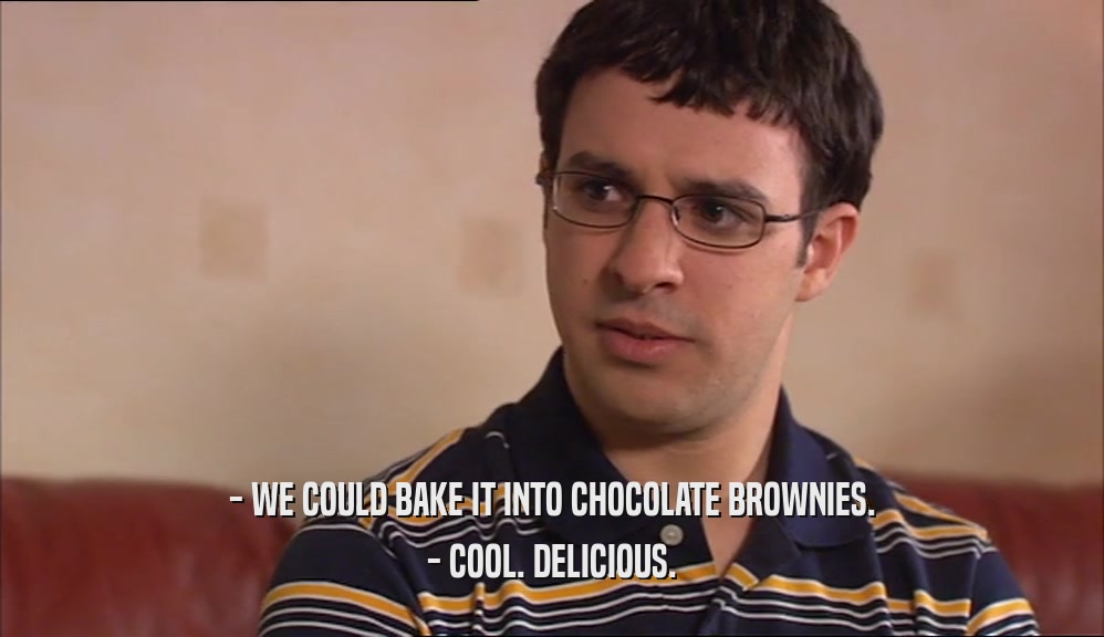 - WE COULD BAKE IT INTO CHOCOLATE BROWNIES. - COOL. DELICIOUS. 