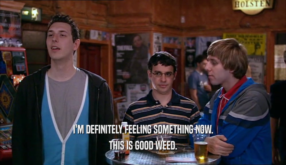 I'M DEFINITELY FEELING SOMETHING NOW. THIS IS GOOD WEED. 
