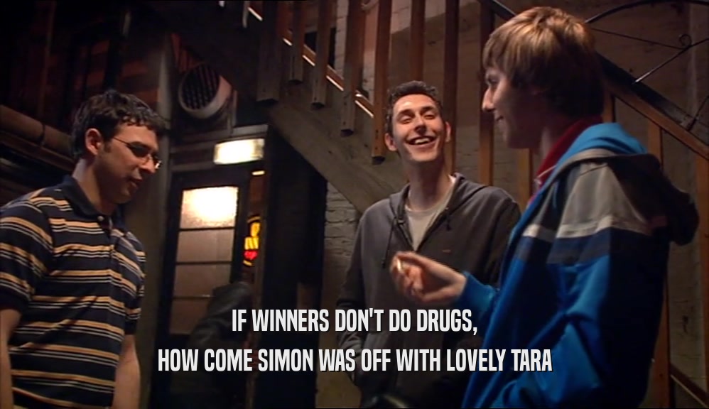 IF WINNERS DON'T DO DRUGS, HOW COME SIMON WAS OFF WITH LOVELY TARA 