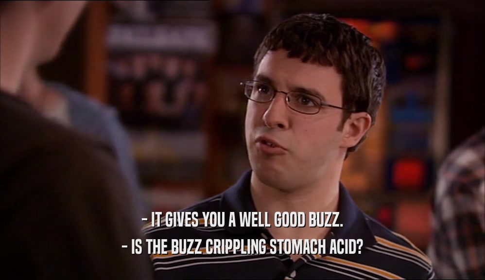 - IT GIVES YOU A WELL GOOD BUZZ.
 - IS THE BUZZ CRIPPLING STOMACH ACID?
 