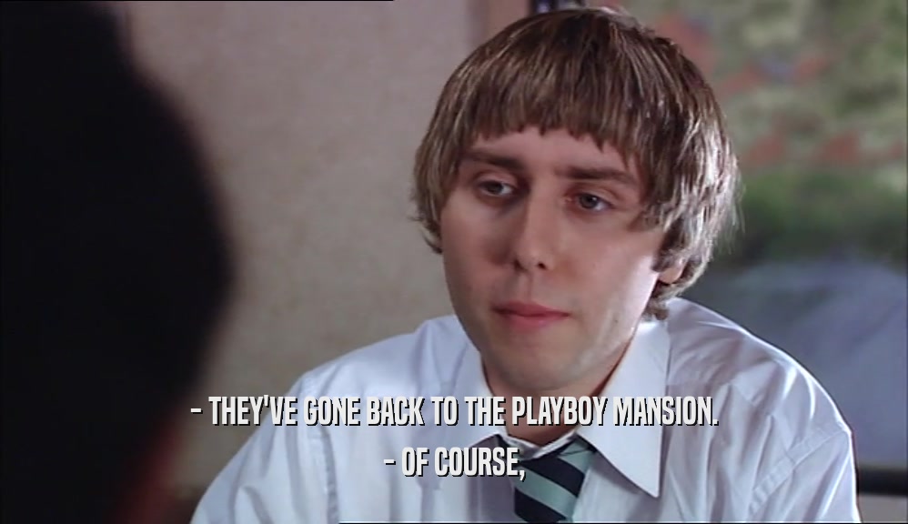 - THEY'VE GONE BACK TO THE PLAYBOY MANSION. - OF COURSE, 