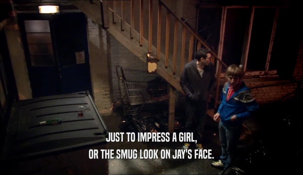JUST TO IMPRESS A GIRL, OR THE SMUG LOOK ON JAY'S FACE. 