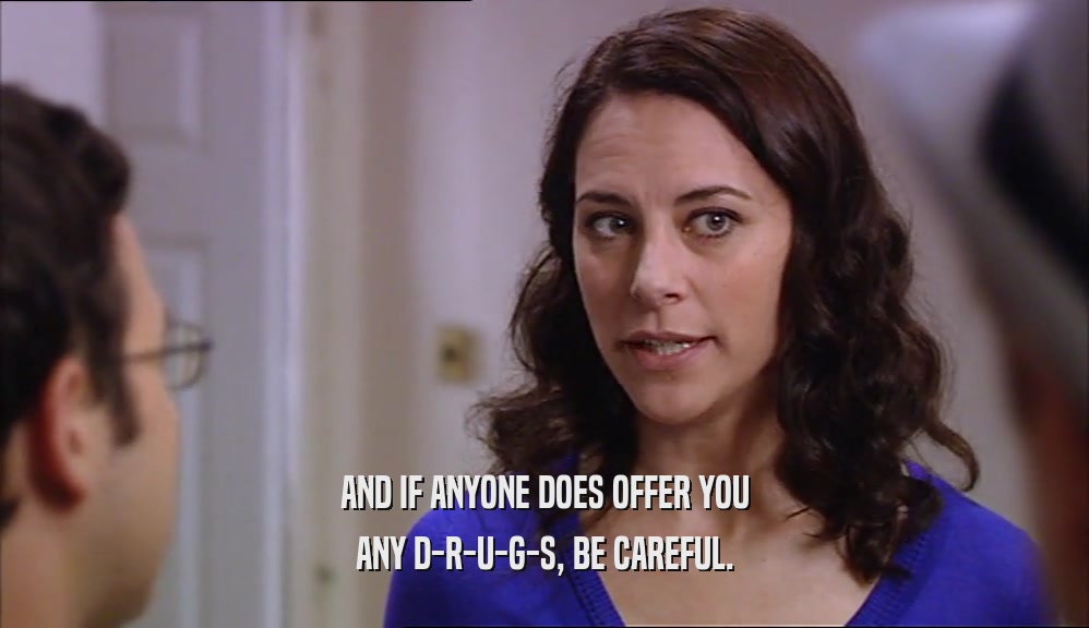 AND IF ANYONE DOES OFFER YOU ANY D-R-U-G-S, BE CAREFUL. 