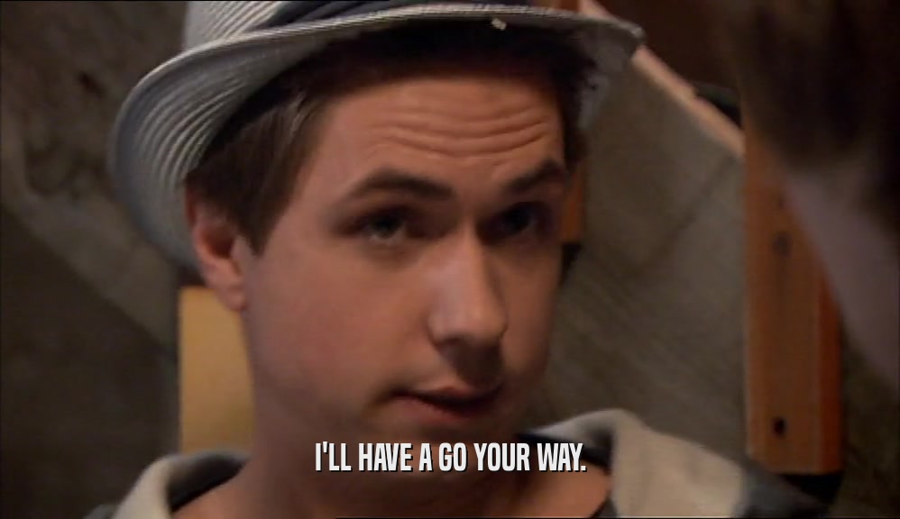 I'LL HAVE A GO YOUR WAY.  