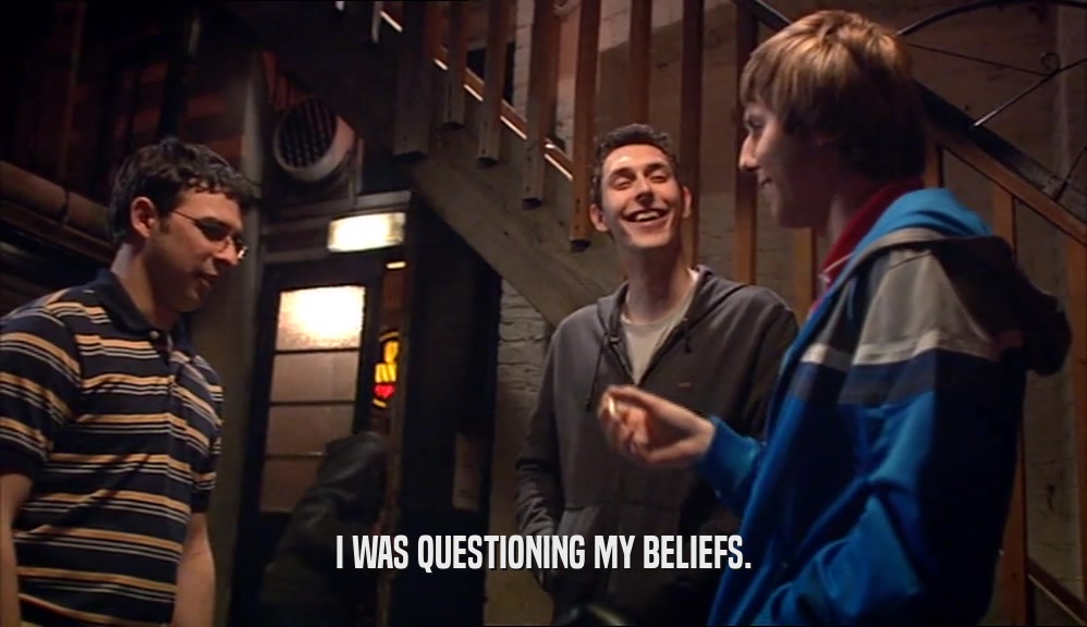 I WAS QUESTIONING MY BELIEFS.  