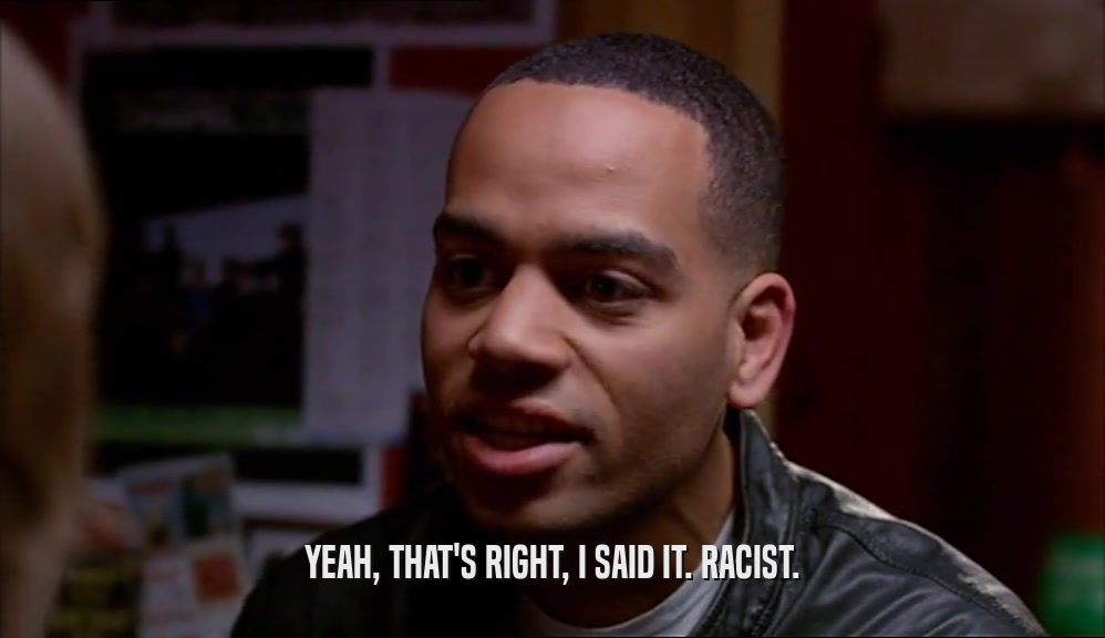 YEAH, THAT'S RIGHT, I SAID IT. RACIST.  