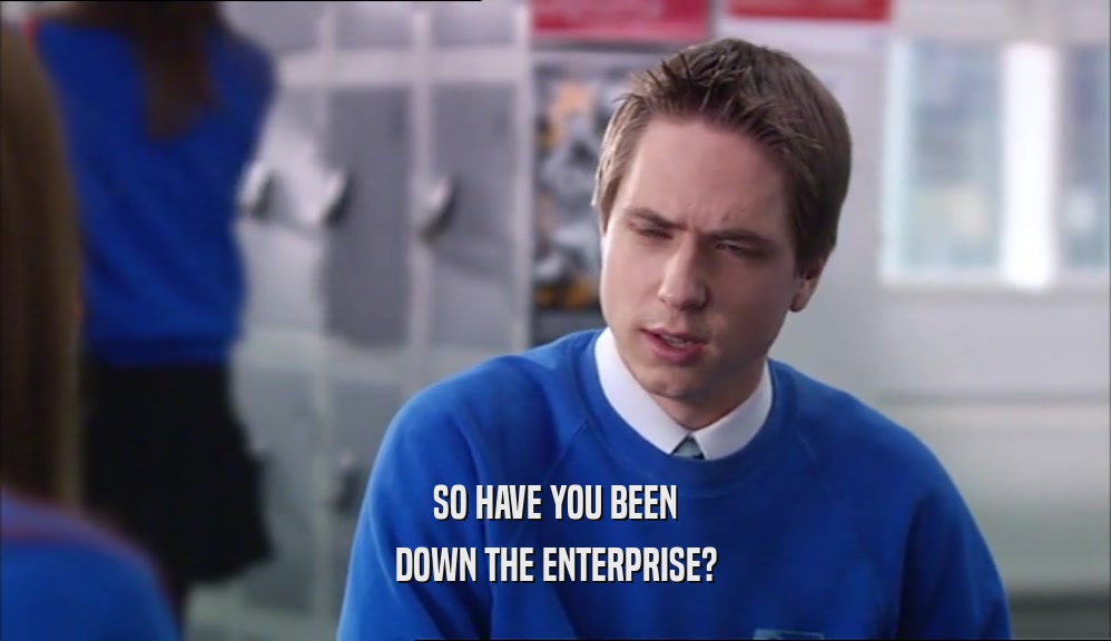 SO HAVE YOU BEEN DOWN THE ENTERPRISE? 