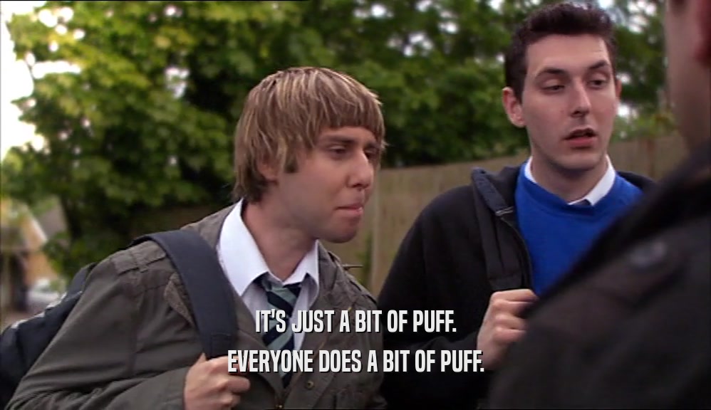 IT'S JUST A BIT OF PUFF. EVERYONE DOES A BIT OF PUFF. 