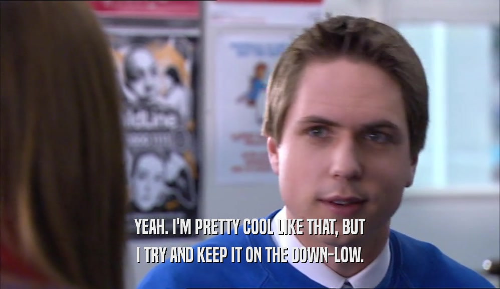 YEAH. I'M PRETTY COOL LIKE THAT, BUT I TRY AND KEEP IT ON THE DOWN-LOW. 