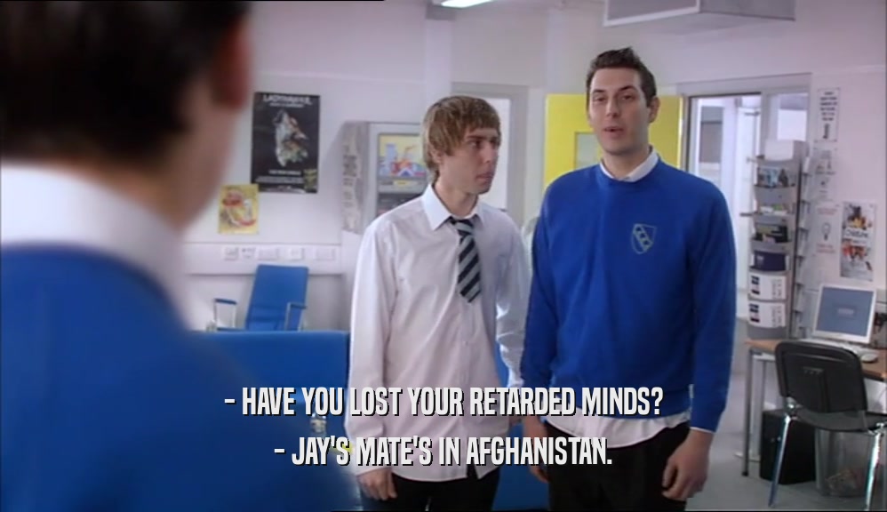 - HAVE YOU LOST YOUR RETARDED MINDS? - JAY'S MATE'S IN AFGHANISTAN. 