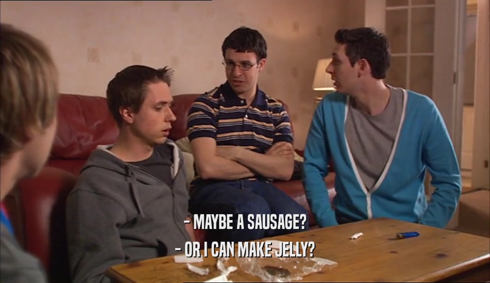 - MAYBE A SAUSAGE? - OR I CAN MAKE JELLY? 