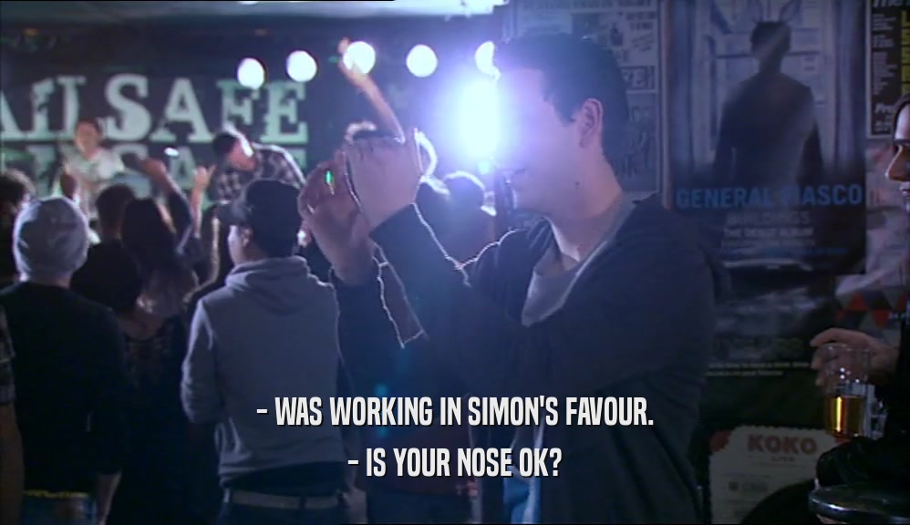 - WAS WORKING IN SIMON'S FAVOUR.
 - IS YOUR NOSE OK?
 