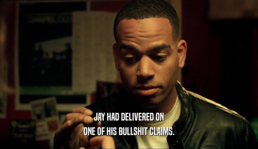 JAY HAD DELIVERED ON ONE OF HIS BULLSHIT CLAIMS. 