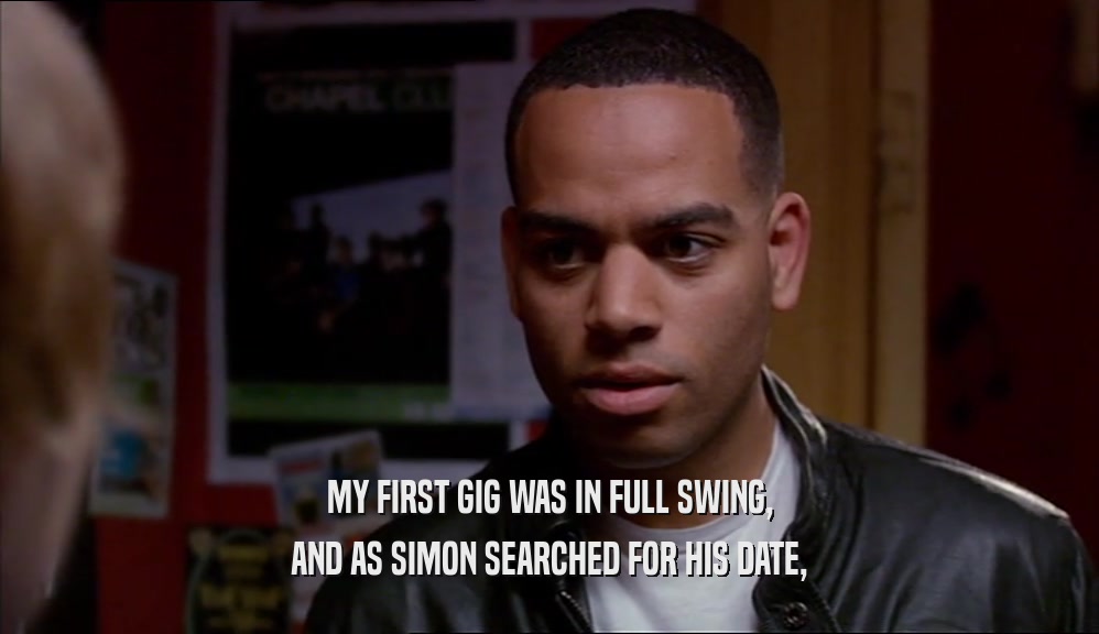 MY FIRST GIG WAS IN FULL SWING, AND AS SIMON SEARCHED FOR HIS DATE, 