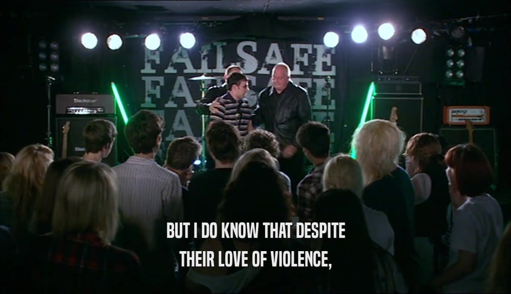 BUT I DO KNOW THAT DESPITE THEIR LOVE OF VIOLENCE, 
