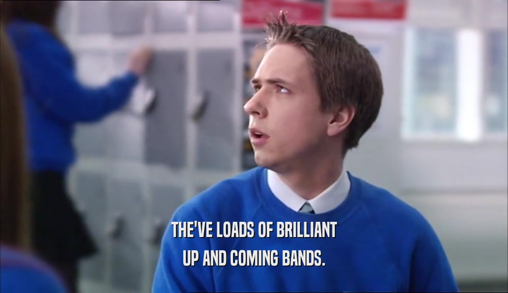 THE'VE LOADS OF BRILLIANT UP AND COMING BANDS. 