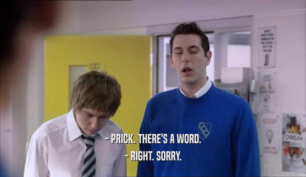 - PRICK. THERE'S A WORD. - RIGHT. SORRY. 