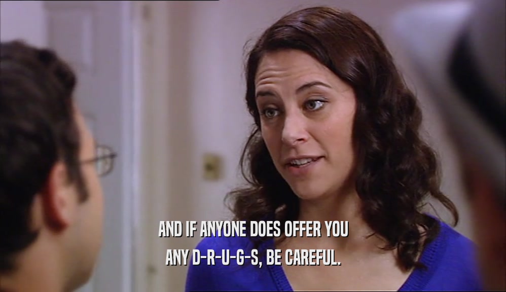 AND IF ANYONE DOES OFFER YOU ANY D-R-U-G-S, BE CAREFUL. 