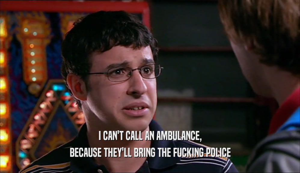 I CAN'T CALL AN AMBULANCE,
 BECAUSE THEY'LL BRING THE FUCKING POLICE
 
