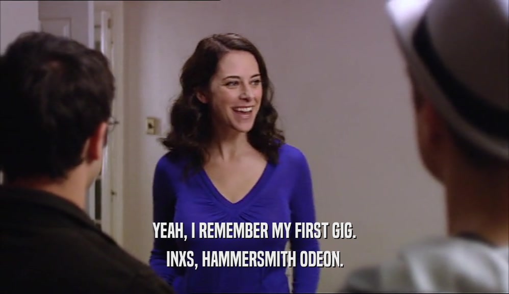 YEAH, I REMEMBER MY FIRST GIG.
 INXS, HAMMERSMITH ODEON.
 