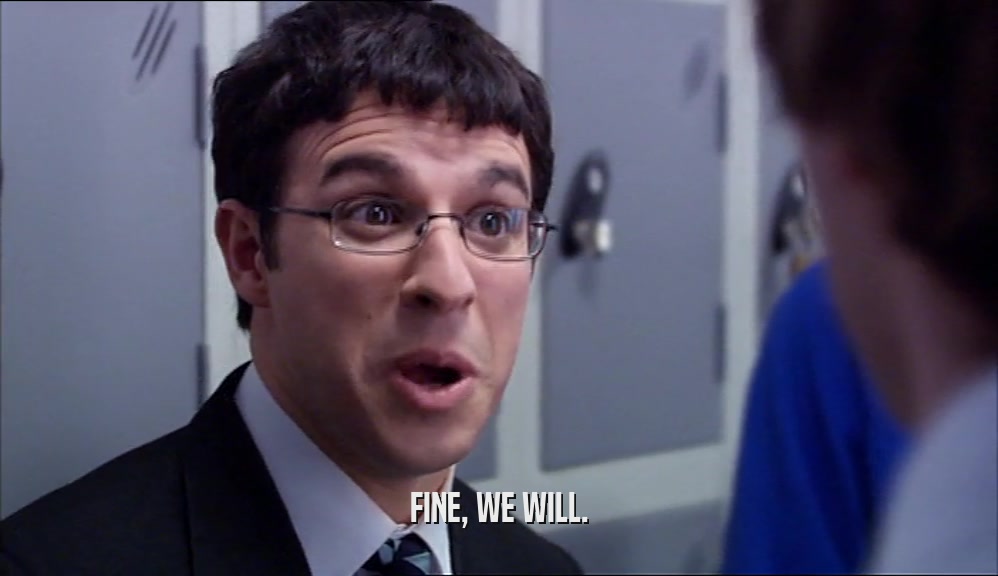 FINE, WE WILL.  