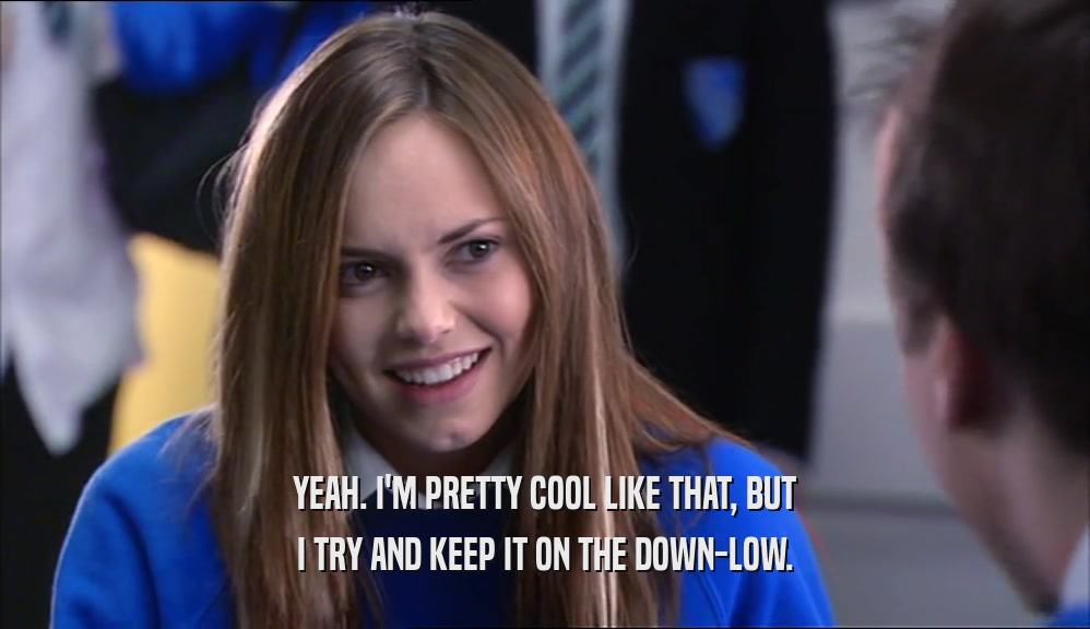 YEAH. I'M PRETTY COOL LIKE THAT, BUT I TRY AND KEEP IT ON THE DOWN-LOW. 