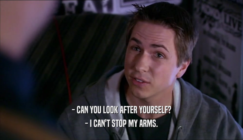 - CAN YOU LOOK AFTER YOURSELF? - I CAN'T STOP MY ARMS. 