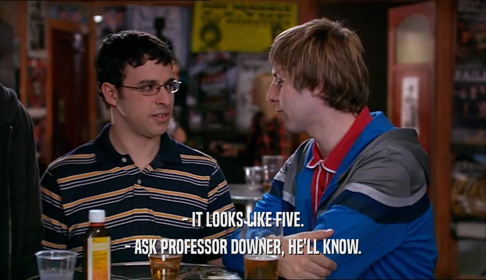 - IT LOOKS LIKE FIVE. - ASK PROFESSOR DOWNER, HE'LL KNOW. 