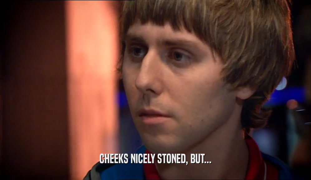 CHEEKS NICELY STONED, BUT...  
