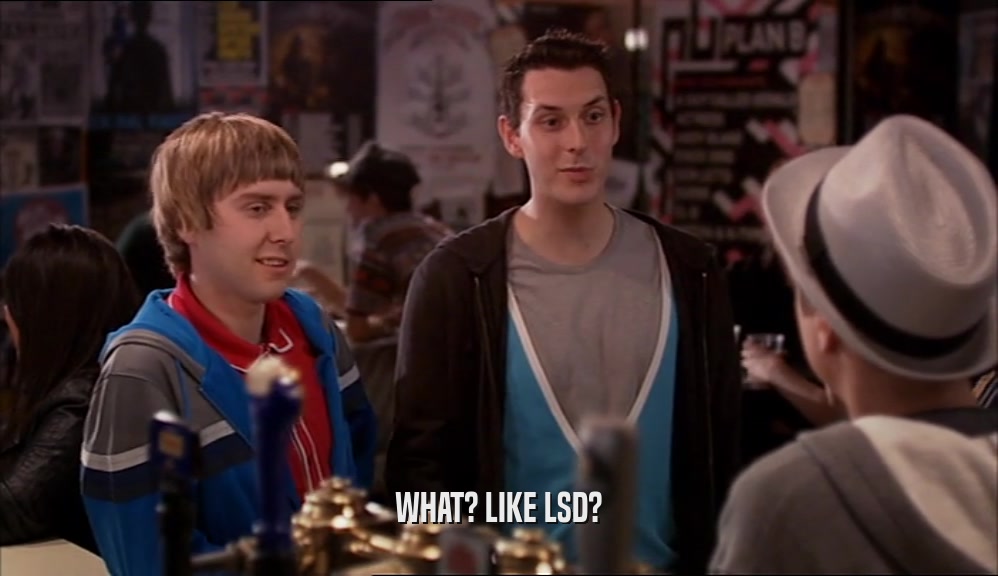 WHAT? LIKE LSD?  