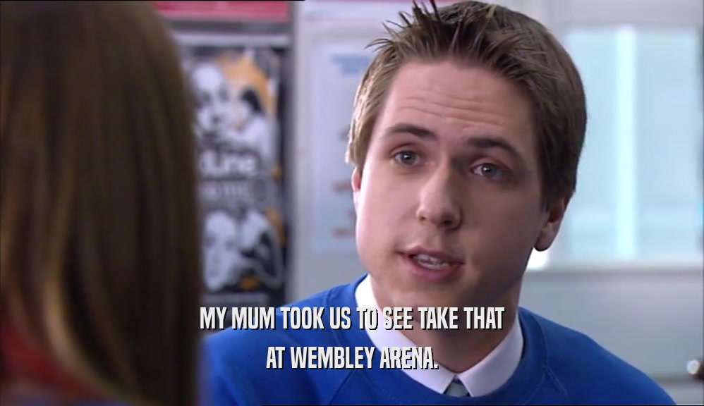 MY MUM TOOK US TO SEE TAKE THAT AT WEMBLEY ARENA. 