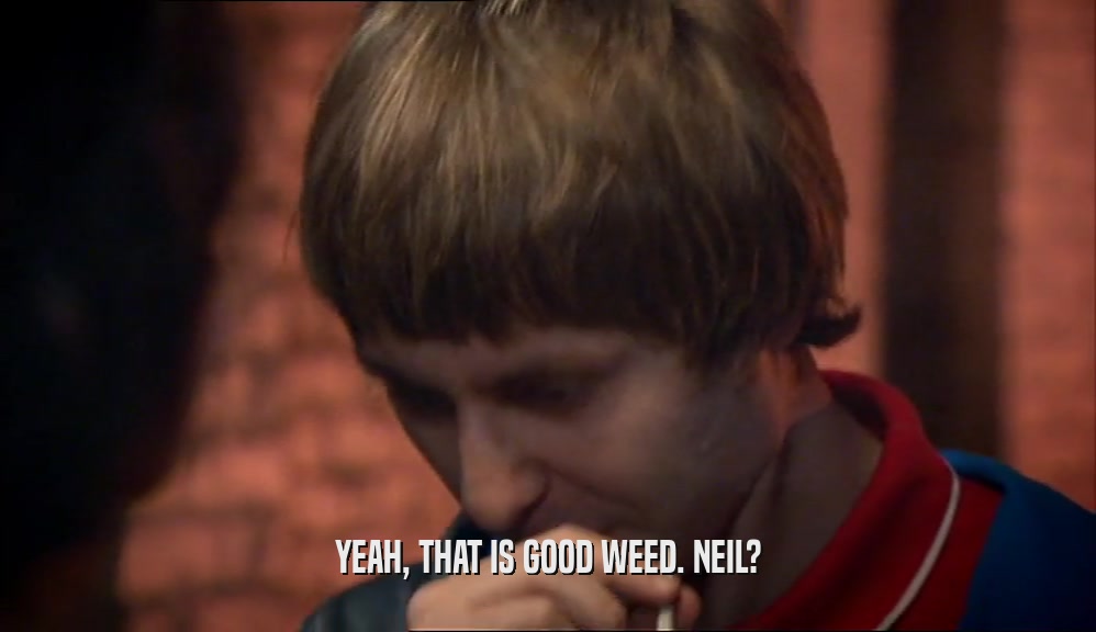 YEAH, THAT IS GOOD WEED. NEIL?  