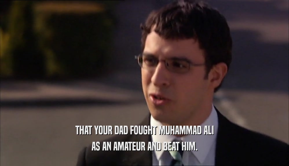 THAT YOUR DAD FOUGHT MUHAMMAD ALI AS AN AMATEUR AND BEAT HIM. 