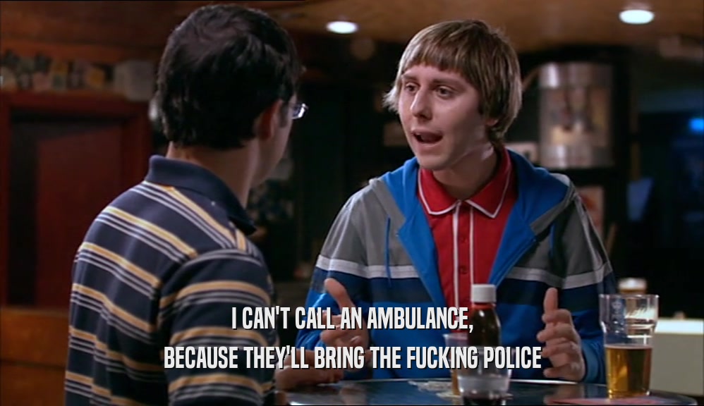 I CAN'T CALL AN AMBULANCE,
 BECAUSE THEY'LL BRING THE FUCKING POLICE
 