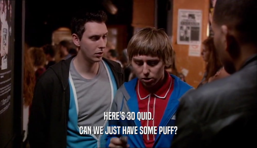 HERE'S 30 QUID. CAN WE JUST HAVE SOME PUFF? 
