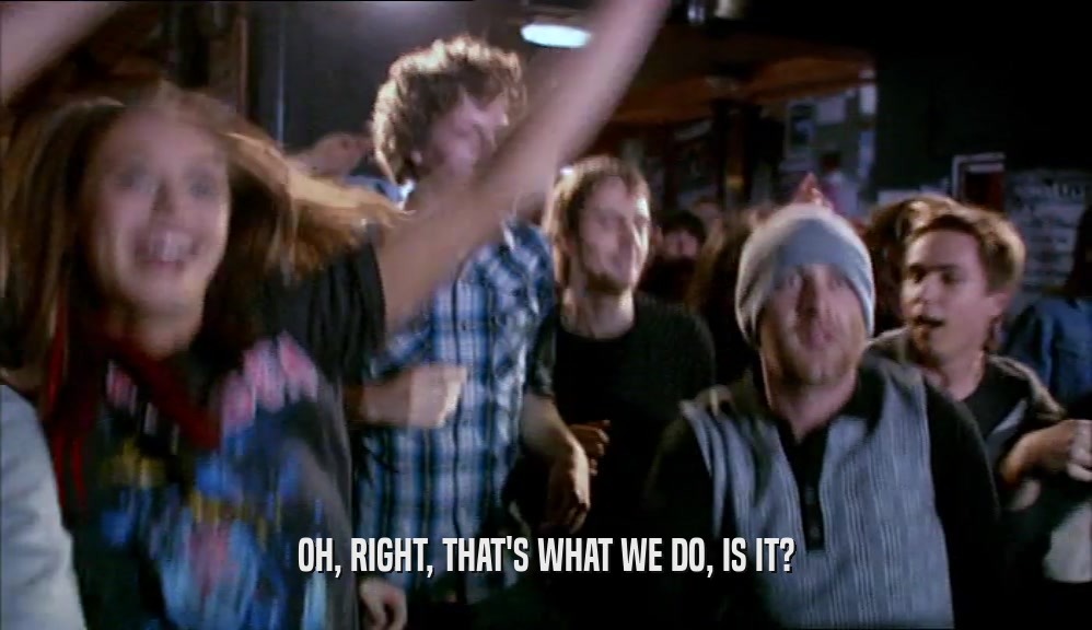 OH, RIGHT, THAT'S WHAT WE DO, IS IT?  