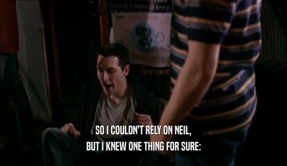SO I COULDN'T RELY ON NEIL, BUT I KNEW ONE THING FOR SURE: 