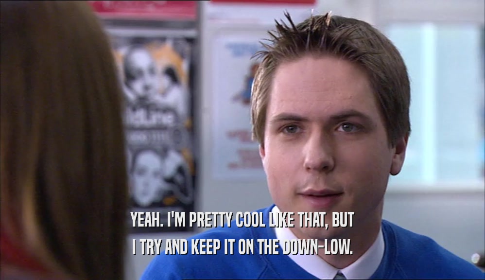YEAH. I'M PRETTY COOL LIKE THAT, BUT I TRY AND KEEP IT ON THE DOWN-LOW. 