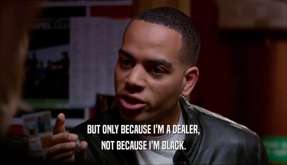 BUT ONLY BECAUSE I'M A DEALER,
 NOT BECAUSE I'M BLACK.
 