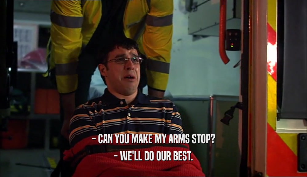 - CAN YOU MAKE MY ARMS STOP?
 - WE'LL DO OUR BEST.
 