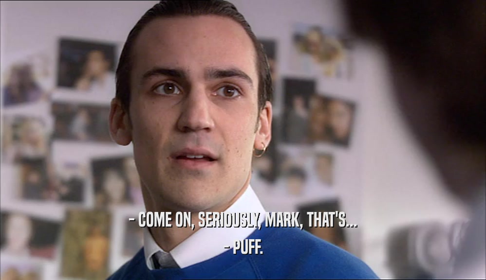- COME ON, SERIOUSLY, MARK, THAT'S... - PUFF. 
