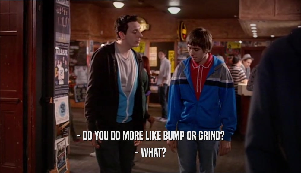 - DO YOU DO MORE LIKE BUMP OR GRIND? - WHAT? 