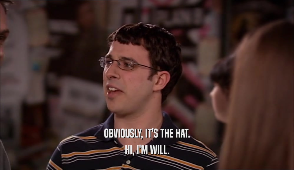 OBVIOUSLY, IT'S THE HAT. HI, I'M WILL. 