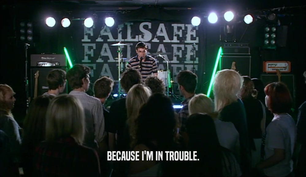 BECAUSE I'M IN TROUBLE.  