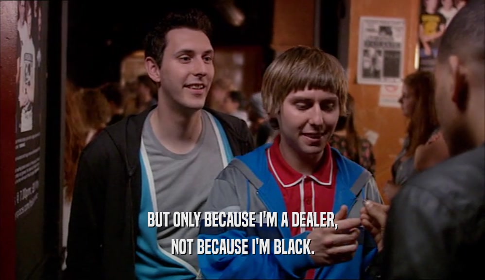 BUT ONLY BECAUSE I'M A DEALER,
 NOT BECAUSE I'M BLACK.
 
