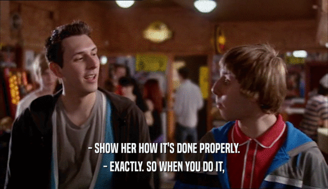 - SHOW HER HOW IT'S DONE PROPERLY. - EXACTLY. SO WHEN YOU DO IT, 